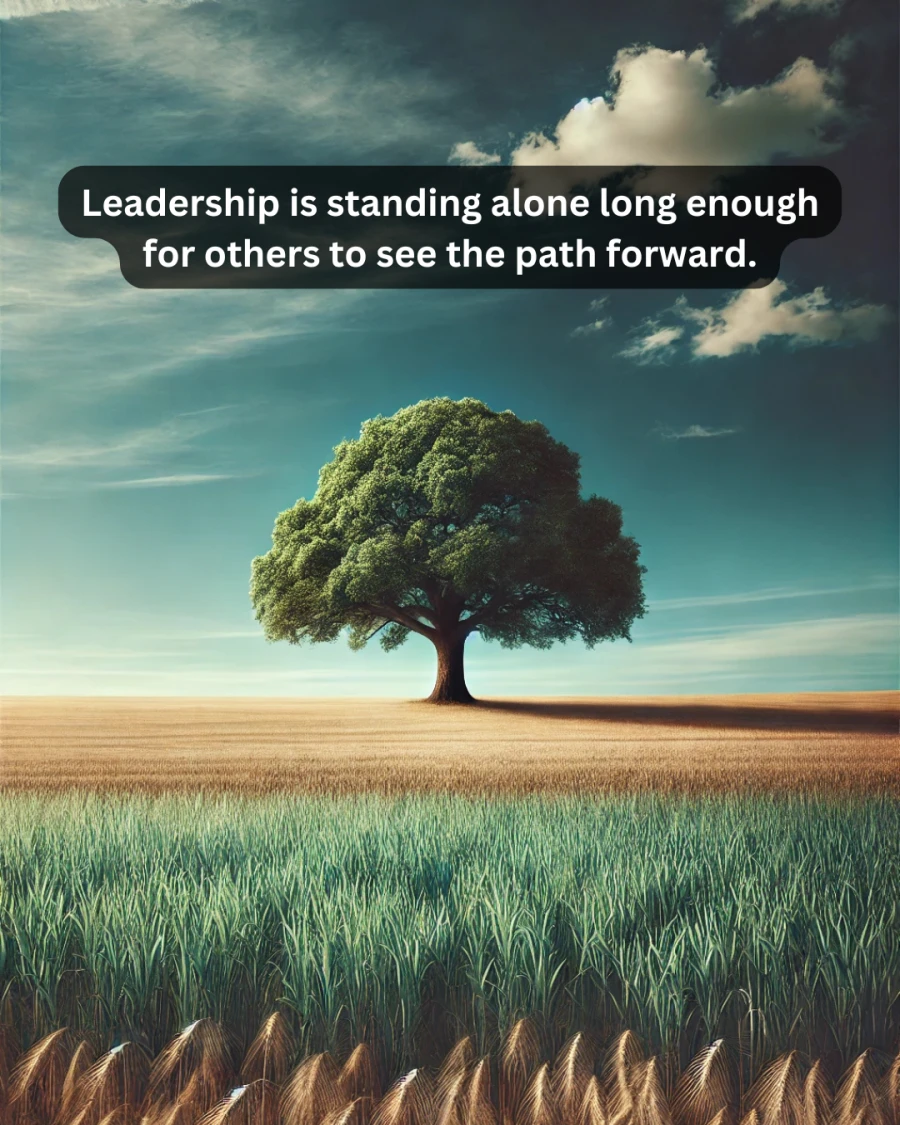 Leadership is standing alone long enough for others to see the path forward