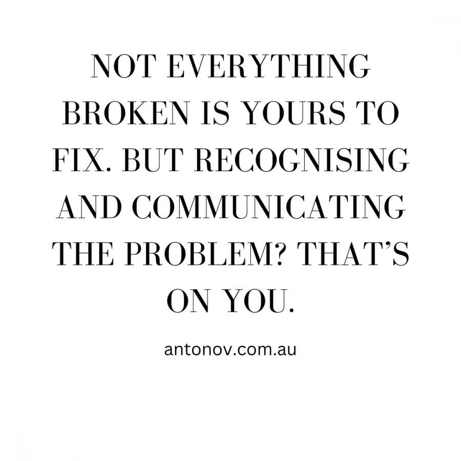 Not everything broken is yours to fix. But recognising and communicating the problem? That’s on you.